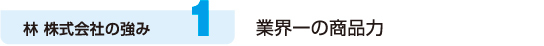1. 業界一の商品力